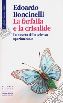 La farfalla e la crisalide. La nascita della scienza sperimentale libro di Boncinelli Edoardo