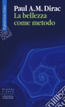 La bellezza come metodo. Saggi e riflessioni su fisica e matematica libro di Dirac Paul A.; Barone V. (cur.)