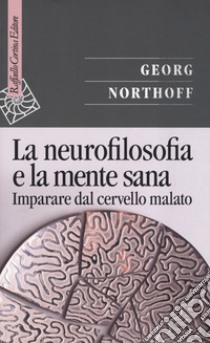 La neurofilosofia e la mente sana. Imparare dal cervello malato libro di Northoff Georg; Scalabrini A. (cur.)