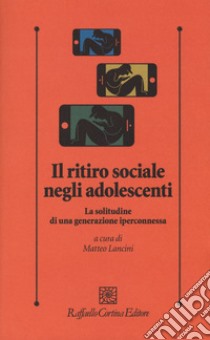 Il ritiro sociale negli adolescenti. La solitudine di una generazione iperconnessa libro di Lancini M. (cur.)