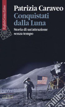 Conquistati dalla Luna. Storia di un'attrazione senza tempo libro di Caraveo Patrizia