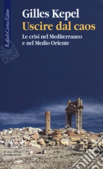 Uscire dal caos. Le crisi nel Mediterraneo e nel Medio Oriente libro di Kepel Gilles