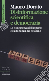 Disinformazione scientifica e democrazia. La competenza dell'esperto e l'autonomia del cittadino libro di Dorato Mauro