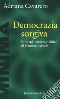 Democrazia sorgiva. Note al pensiero politico di Hanna Arendt libro di Cavarero Adriana