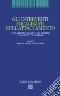 Gli interventi focalizzati sull'attaccamento. Nella pratica clinica con bambini, adolescenti e genitori libro di Steele H. (cur.); Steele M. (cur.); Riva Crugnola C. (cur.)