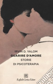 Guarire d'amore. Storie di psicoterapia libro di Yalom Irvin D.