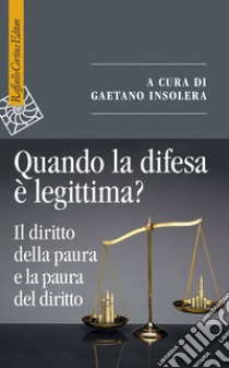 Quando la difesa è legittima? Il diritto della paura e la paura del diritto libro di Insolera G. (cur.)