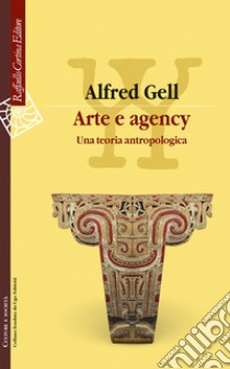 Arte e agency. Una teoria antropologica libro di Gell Alfred; Cappelletto C. (cur.)