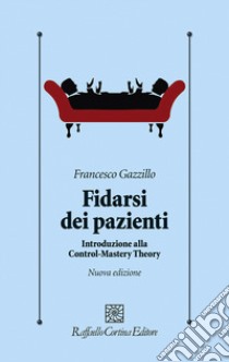 Fidarsi dei pazienti. Introduzione alla Control-Mastery Theory. Nuova ediz. libro di Gazzillo Francesco