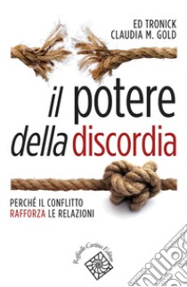 Il potere della discordia. Perché il conflitto rafforza le relazioni libro di Tronick Edward; Gold Claudia M.