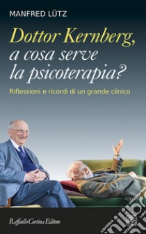 Dottor Kernberg, a cosa serve la psicoterapia? Riflessioni e ricordi di un grande clinico libro di Lütz Manfred; Lingiardi V. (cur.)