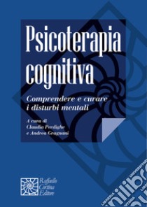 Psicoterapia cognitiva. Comprendere e curare i disturbi mentali libro di Perdighe C. (cur.); Gragnani A. (cur.)