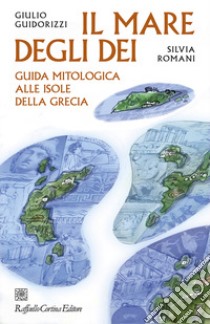 Il mare degli dei. Guida mitologica alle isole della Grecia libro di Guidorizzi Giulio; Romani Silvia