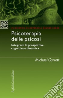 Psicoterapia delle psicosi. Integrare le prospettive cognitiva e dinamica libro di Garrett Michael