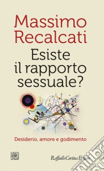 Esiste il rapporto sessuale? Desiderio, amore e godimento libro di Recalcati Massimo