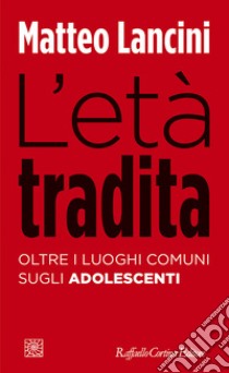 L'età tradita. Oltre i luoghi comuni sugli adolescenti libro di Lancini Matteo