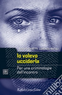 Io volevo ucciderla. Per una criminologia dell'incontro libro di Ceretti Adolfo; Natali Lorenzo