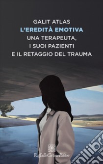 L'eredità emotiva. Una terapeuta, i suoi pazienti e il retaggio del trauma libro di Atlas Galit