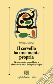 Il cervello ha una mente propria. Attaccamento, neurobiologia e la nuova scienza della psicoterapia libro di Holmes Jeremy