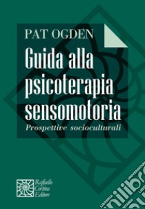 Guida alla psicoterapia sensomotoria. Prospettive socioculturali libro di Ogden Pat; Patti M. S. (cur.)