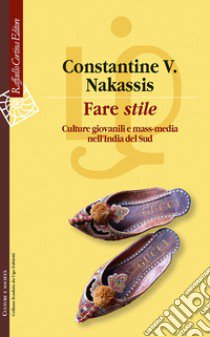 Fare «stile». Culture giovanili e mass media nell'India del Sud libro di Nakassis Constantine V.; Donzelli Aurora (cur.)