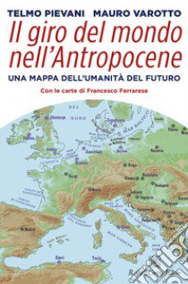 Il giro del mondo nell'Antropocene. Una mappa dell'umanità del futuro libro di Pievani Telmo; Varotto Mauro