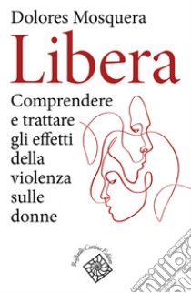 Libera. Comprendere e trattare gli effetti della violenza libro di Mosquera Dolores