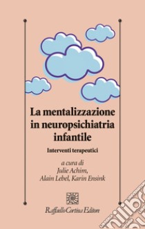 La mentalizzazione in neuropsichiatria infantile. Interventi terapeutici libro di Achim Julie; Ensink Karin; Lebel Alain