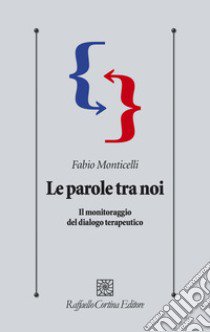 Le parole tra noi. Il monitoraggio del dialogo terapeutico libro di Monticelli Fabio