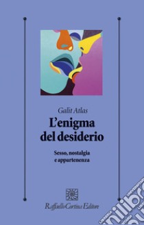 L'enigma del desiderio. Sesso, nostalgia e appartenenza libro di Atlas Galit