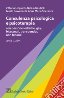 Consulenza psicologica e psicoterapia con persone lesbiche, gay, bisessuali, transgender, non binarie libro di Lingiardi Vittorio; Giovanardi Guido; Nardelli Nicola