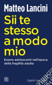 Sii te stesso a modo mio. Essere adolescenti nell'epoca della fragilità adulta libro di Lancini Matteo