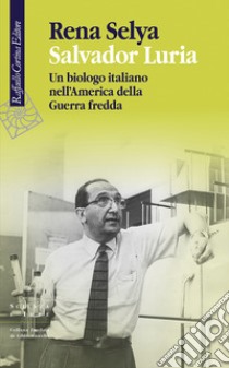 Salvador Luria. Un biologo italiano nell'America della Guerra fredda libro di Selya Rena