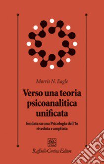 Verso una teoria psicoanalitica unificata fondata su una Psicologia dell'Io riveduta e ampliata libro di Eagle Morris N.; Migone P. (cur.)