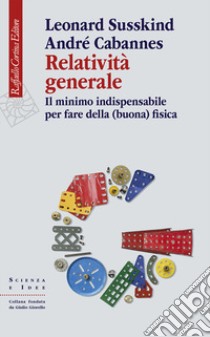 Relatività generale. Il minimo indispensabile per fare della (buona) fisica libro di Susskind Leonard; Cabannes André