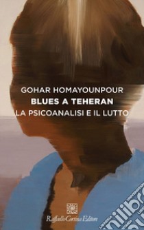 Blues a Teheran. La psicoanalisi e il lutto libro di Homayounpour Gohar