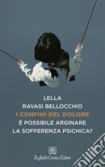 I confini del dolore. È possibile arginare la sofferenza psichica? libro di Ravasi Bellocchio Lella