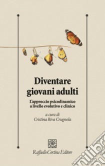 Diventare giovani adulti. L'approccio psicodinamico a livello evolutivo e clinico libro di Riva Crugnola Cristina