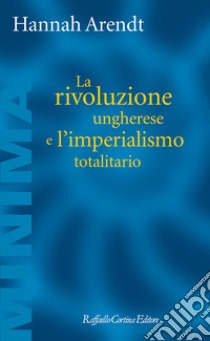 La rivoluzione ungherese e l'imperialismo totalitario libro di Arendt Hannah; Forti S. (cur.); Parrino G. (cur.)