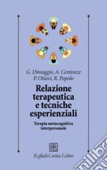 Relazione terapeutica e tecniche esperienziali. Terapia metacognitiva interpersonale libro di Dimaggio G. (cur.); Centonze A. (cur.); Ottavi P. (cur.)