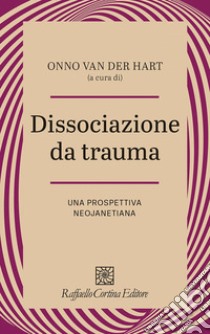 Dissociazione da trauma. Una prospettiva neojanetiana libro di Van der Hart Onno; Craparo G. (cur.); Ortu F. (cur.)