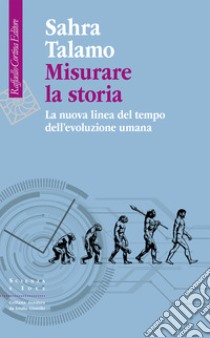 Misurare la storia. La nuova linea del tempo dell'evoluzione umana libro di Talamo Sahra