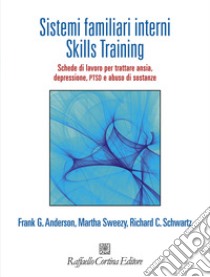 Sistemi familiari interni. Skills Training. Schede di lavoro per trattare ansia, depressione, PTSD e abuso di sostanze. Con Contenuto digitale per accesso on line libro di Anderson Frank G.; Sweezy Martha; Schwartz Richard C.