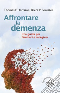 Affrontare la demenza. Una guida per familiari e caregiver libro di Harrison Thomas; Forester Brent P.