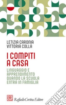 I compiti a casa. Linguaggio e apprendimento quando la scuola entra in famiglia libro di Caronia Letizia; Colla Vittoria