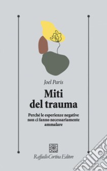 Miti del trauma. Perché le esperienze negative non ci fanno necessariamente ammalare libro di Paris Joel