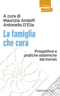 La famiglia che cura. Prospettive e pratiche sistemiche dal mondo libro di Andolfi M. (cur.); D'Elia A. (cur.)