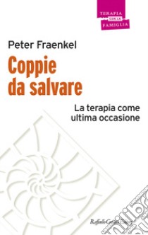 Coppie da salvare. La terapia come ultima occasione libro di Fraenkel Peter