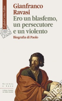 Ero un blasfemo, un persecutore e un violento. Biografia di Paolo libro di Ravasi Gianfranco