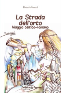 La strada dell'orto. Viaggio celtico-romano libro di Nasazzi Pinuccia